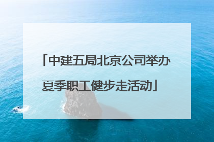 中建五局北京公司举办夏季职工健步走活动