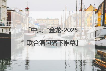 中柬“金龙-2025”联合演习落下帷幕