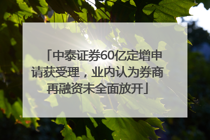 中泰证券60亿定增申请获受理，业内认为券商再融资未全面放开