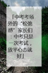 中考考场外的“松弛感”家长们：中考只是一次考试，放平心态就好