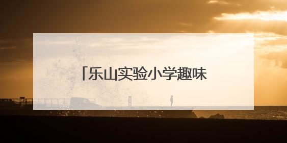 乐山实验小学趣味多元测评欢乐启幕，点亮综合素养之光