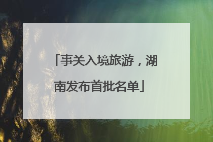 事关入境旅游，湖南发布首批名单