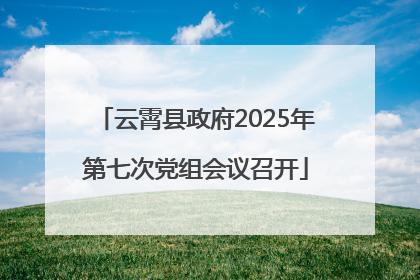 云霄县政府2025年第七次党组会议召开