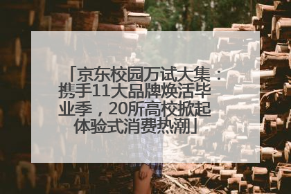京东校园万试大集：携手11大品牌焕活毕业季，20所高校掀起体验式消费热潮