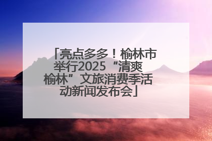 亮点多多！榆林市举行2025“清爽榆林”文旅消费季活动新闻发布会