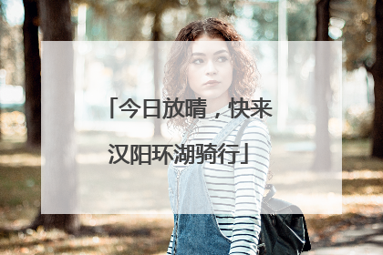 今日放晴，快来汉阳环湖骑行
