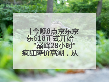 今晚8点京东京东618正式开始“巅峰28小时”疯狂降价高潮，从6月17日晚8点至6月18日24点内最便宜优惠