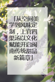 从空间美学到风味定制，上官四果汤以文化赋能开启闽南传统甜品新篇章