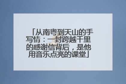 从南粤到天山的手写情：一封跨越千里的感谢信背后，是他用音乐点亮的课堂