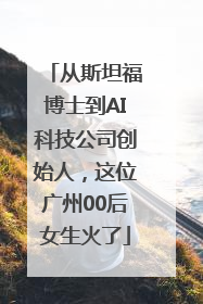 从斯坦福博士到AI科技公司创始人，这位广州00后女生火了