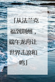 从法兰克福到荆州，端午龙舟让世界击浪和鸣