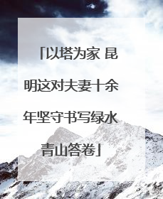以塔为家 昆明这对夫妻十余年坚守书写绿水青山答卷