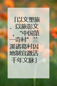 以文塑旅、以旅彰文，“中国第一奇村”兰溪诸葛村因地制宜激活千年文脉