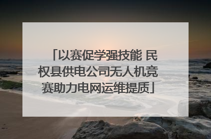 以赛促学强技能 民权县供电公司无人机竞赛助力电网运维提质