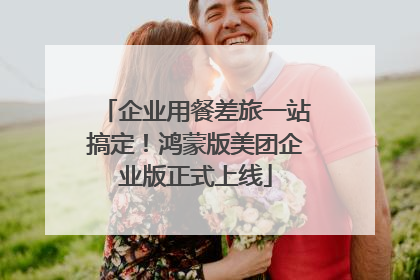 企业用餐差旅一站搞定！鸿蒙版美团企业版正式上线