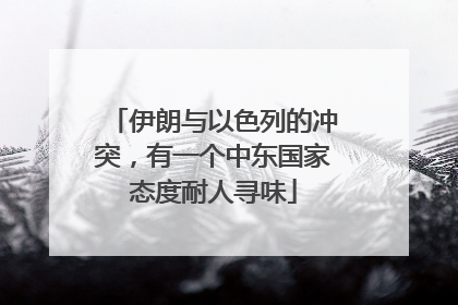 伊朗与以色列的冲突，有一个中东国家态度耐人寻味
