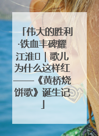 伟大的胜利·铁血丰碑耀江淮⑫｜歌儿为什么这样红——《黄桥烧饼歌》诞生记