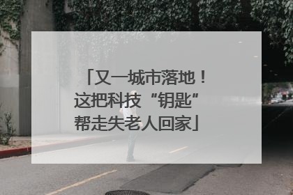 又一城市落地！这把科技“钥匙”帮走失老人回家