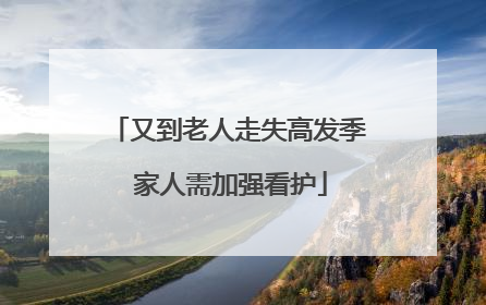 又到老人走失高发季 家人需加强看护