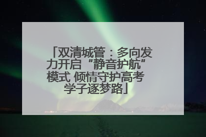 双清城管：多向发力开启“静音护航”模式 倾情守护高考学子逐梦路