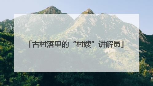 古村落里的“村嫂”讲解员