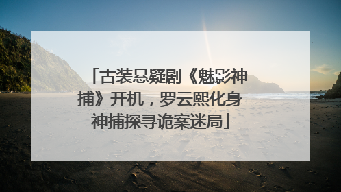 古装悬疑剧《魅影神捕》开机，罗云熙化身神捕探寻诡案迷局