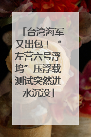 台湾海军又出包！“左营六号浮坞”压浮载测试突然进水沉没