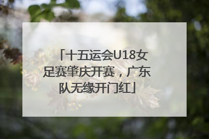 十五运会U18女足赛肇庆开赛，广东队无缘开门红