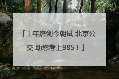 十年磨剑今朝试 北京公交 助您考上985！