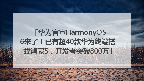 华为官宣HarmonyOS 6来了！已有超40款华为终端搭载鸿蒙5，开发者突破800万