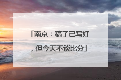 南京：稿子已写好，但今天不谈比分