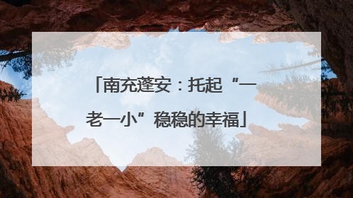 南充蓬安：托起“一老一小”稳稳的幸福
