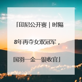 印尼公开赛｜时隔8年再夺女双冠军，国羽一金一银收官
