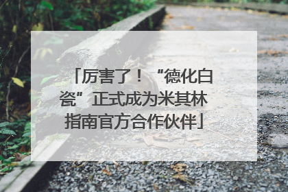 厉害了！“德化白瓷”正式成为米其林指南官方合作伙伴