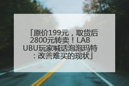 原价199元，取货后2800元转卖！LABUBU玩家喊话泡泡玛特：改善难买的现状