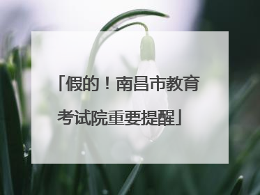 假的！南昌市教育考试院重要提醒