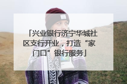 兴业银行济宁华城社区支行开业，打造“家门口”银行服务