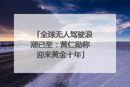 全球无人驾驶浪潮已至：黄仁勋称迎来黄金十年