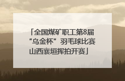 全国煤矿职工第8届“乌金杯”羽毛球比赛山西襄垣挥拍开赛
