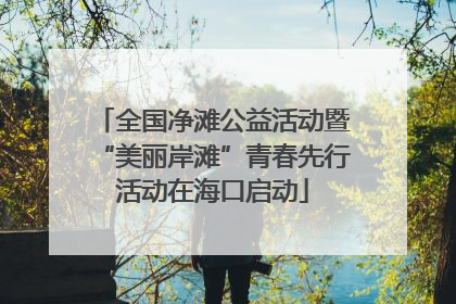 全国净滩公益活动暨“美丽岸滩”青春先行活动在海口启动