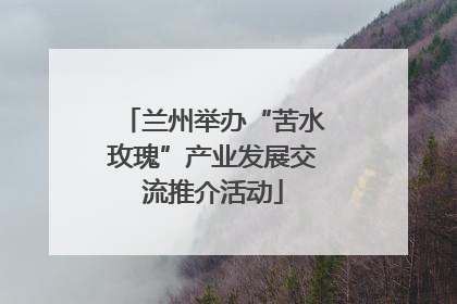 兰州举办“苦水玫瑰”产业发展交流推介活动