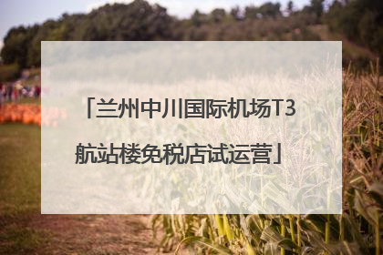 兰州中川国际机场T3航站楼免税店试运营