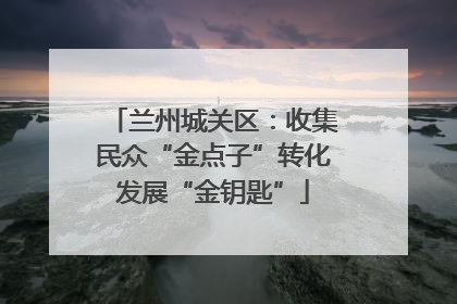 兰州城关区：收集民众“金点子”转化发展“金钥匙”