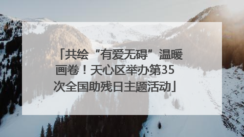 共绘“有爱无碍”温暖画卷！天心区举办第35次全国助残日主题活动