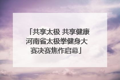 共享太极 共享健康 河南省太极拳健身大赛决赛焦作启幕