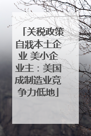 关税政策自戕本土企业 美小企业主：美国成制造业竞争力低地