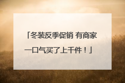 冬装反季促销 有商家一口气买了上千件！