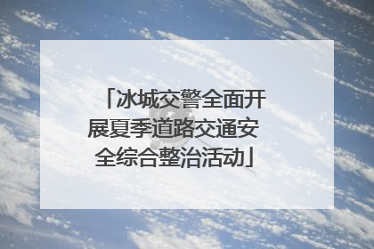 冰城交警全面开展夏季道路交通安全综合整治活动