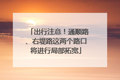 出行注意！通顺路、右堤路这两个路口将进行局部拓宽