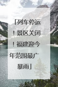 列车停运！景区关闭！福建迎今年范围最广暴雨